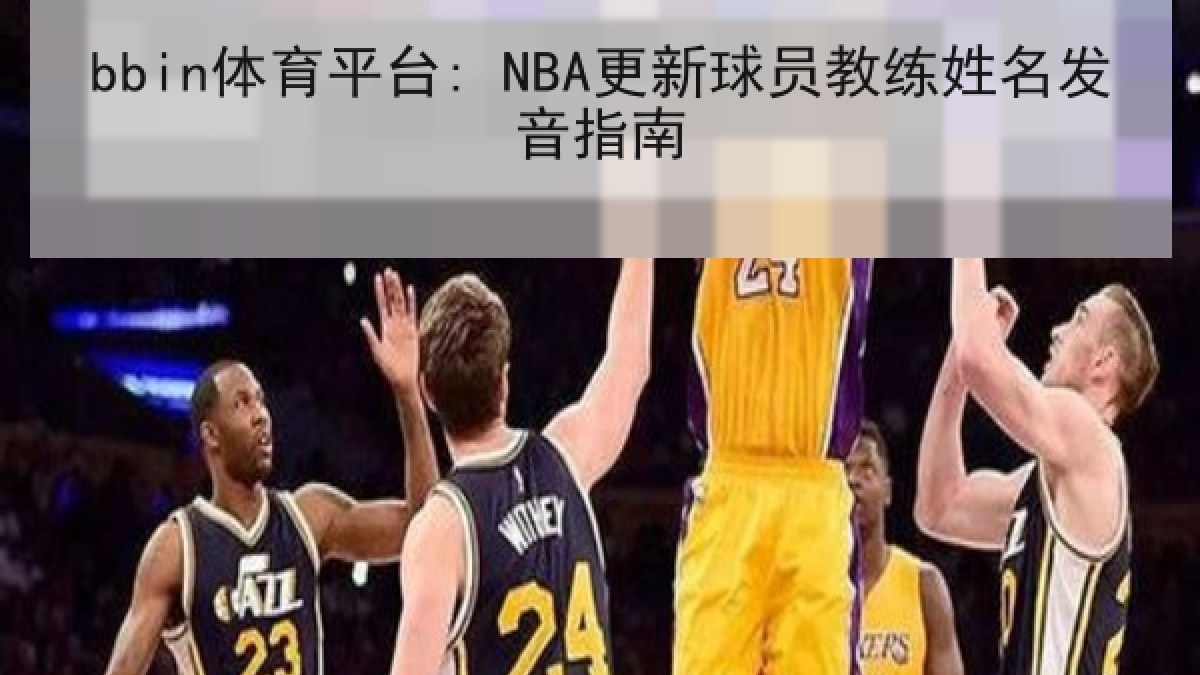 bbin体育平台: NBA更新球员教练姓名发音指南 bbin体育平台: NBA更新球员教练姓名发音指南
