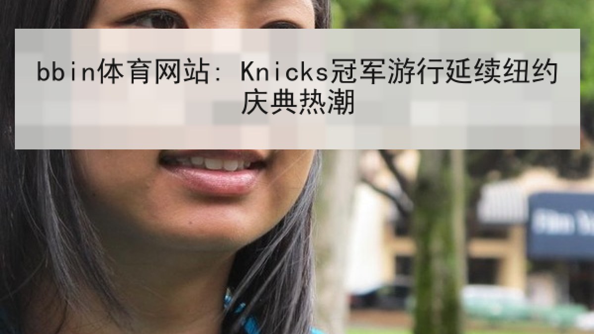 bbin体育网站: Knicks冠军游行延续纽约庆典热潮