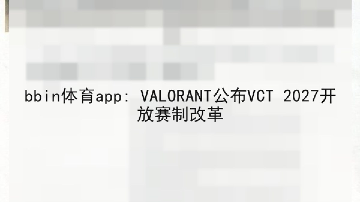 bbin体育app: VALORANT公布VCT 2027开放赛制改革