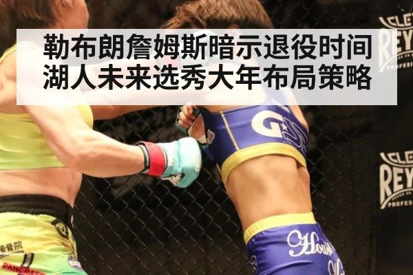 勒布朗詹姆斯暗示退役时间 湖人未来选秀大年布局策略