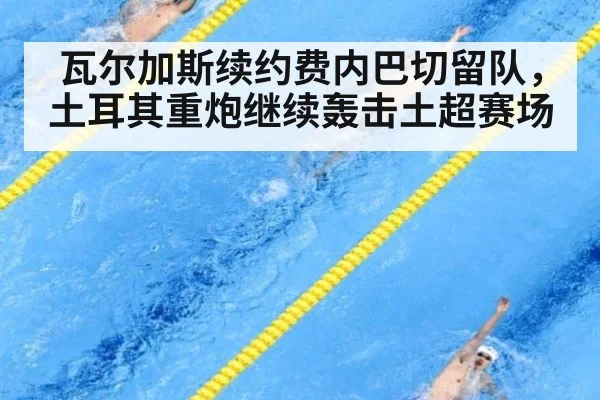瓦尔加斯续约费内巴切留队，土耳其重炮继续轰击土超赛场