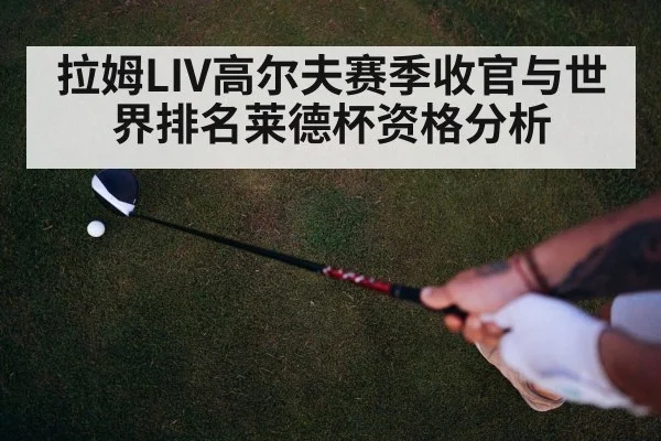 拉姆LIV高尔夫赛季收官与世界排名莱德杯资格分析