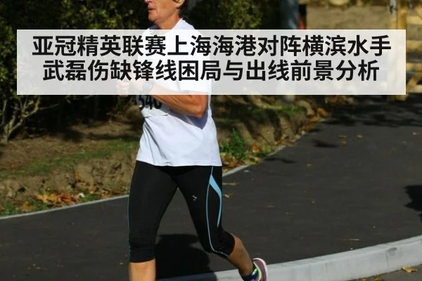 亚冠精英联赛上海海港对阵横滨水手武磊伤缺锋线困局与出线前景分析